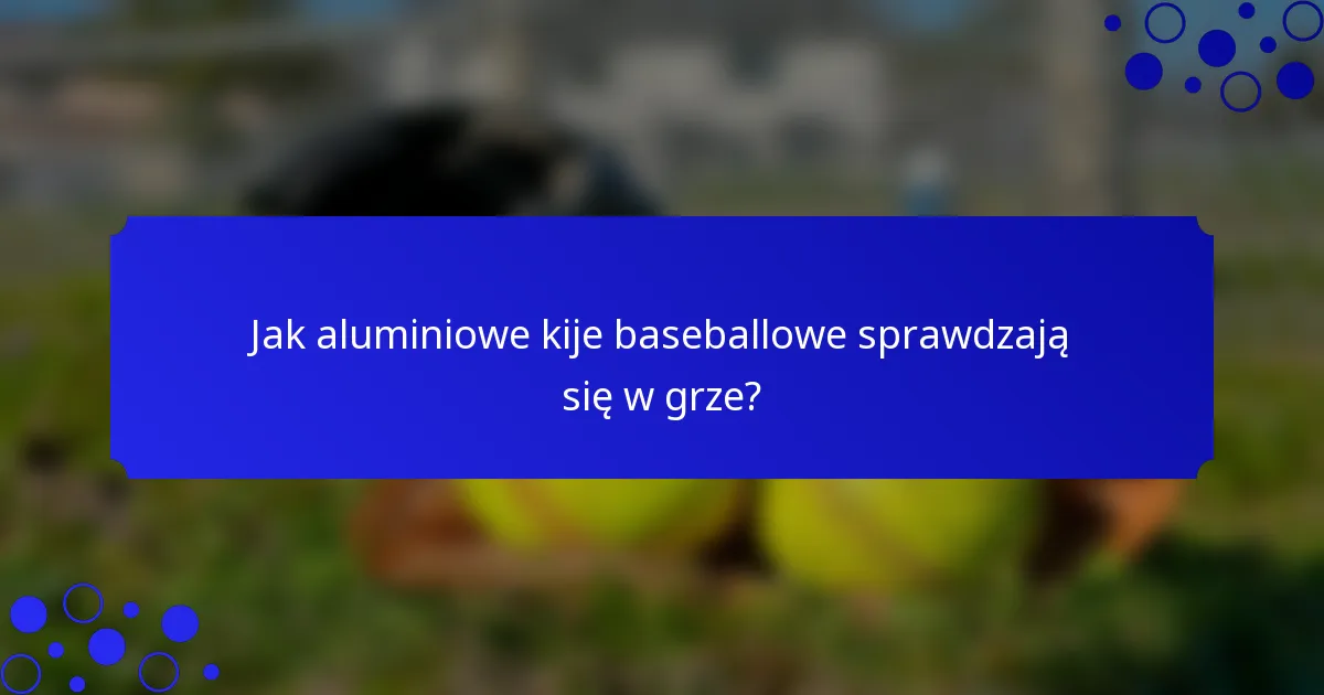 Jak aluminiowe kije baseballowe sprawdzają się w grze?