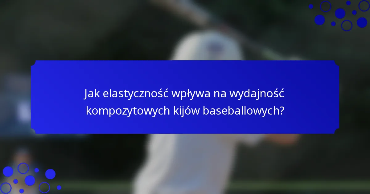 Jak elastyczność wpływa na wydajność kompozytowych kijów baseballowych?