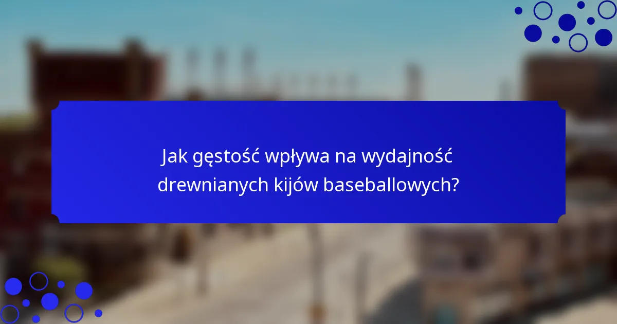 Jak gęstość wpływa na wydajność drewnianych kijów baseballowych?