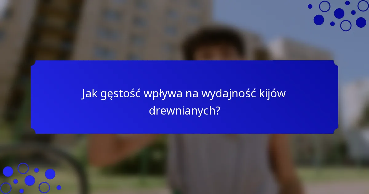 Jak gęstość wpływa na wydajność kijów drewnianych?