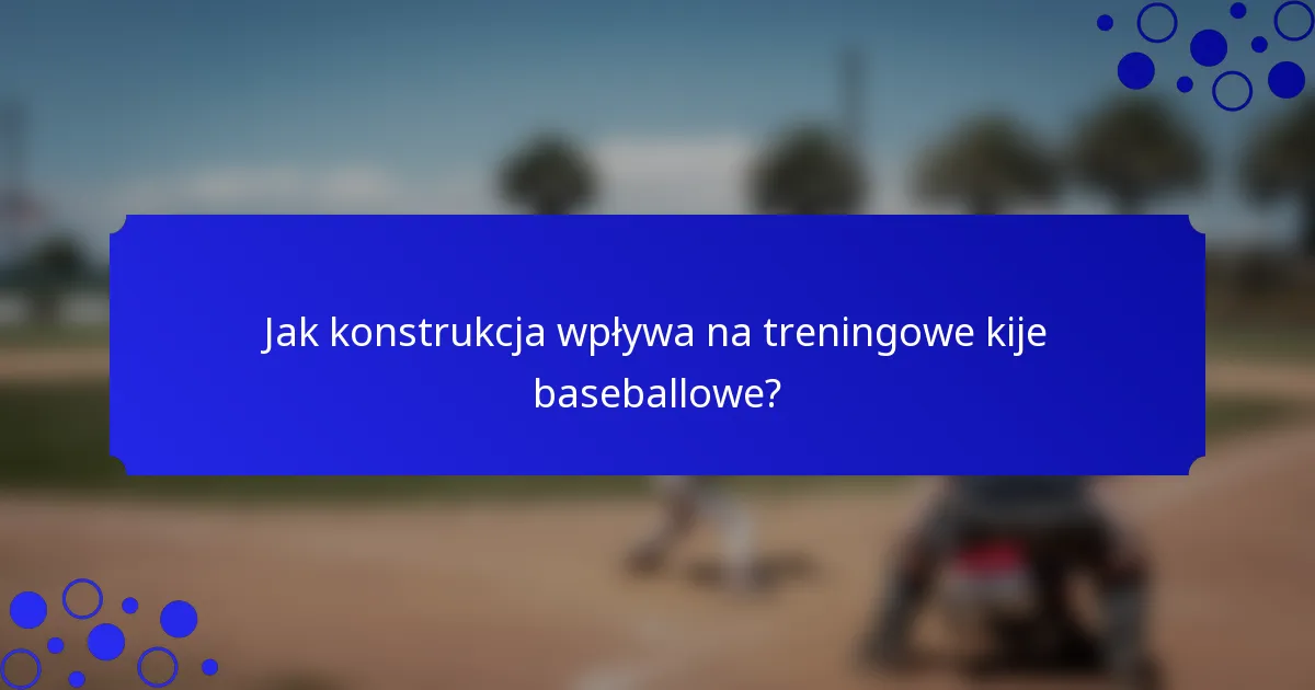 Jak konstrukcja wpływa na treningowe kije baseballowe?