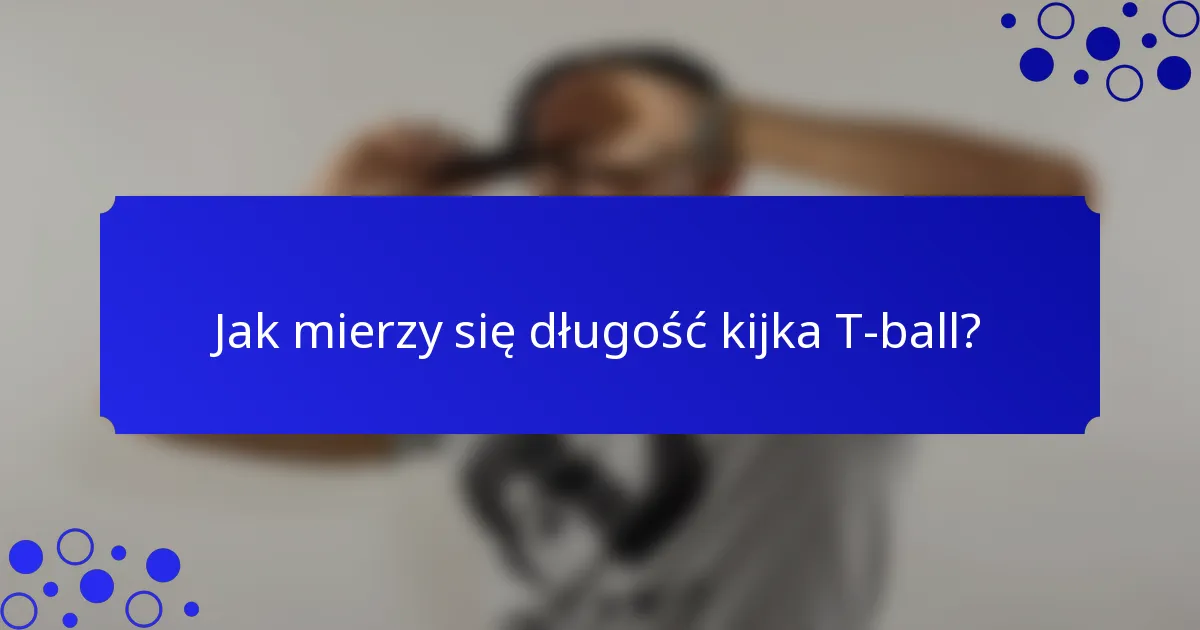 Jak mierzy się długość kijka T-ball?