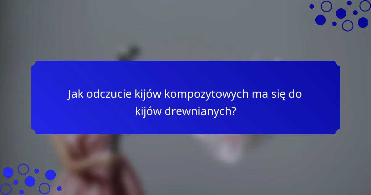 Jak odczucie kijów kompozytowych ma się do kijów drewnianych?