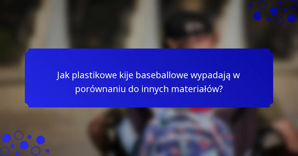Jak plastikowe kije baseballowe wypadają w porównaniu do innych materiałów?