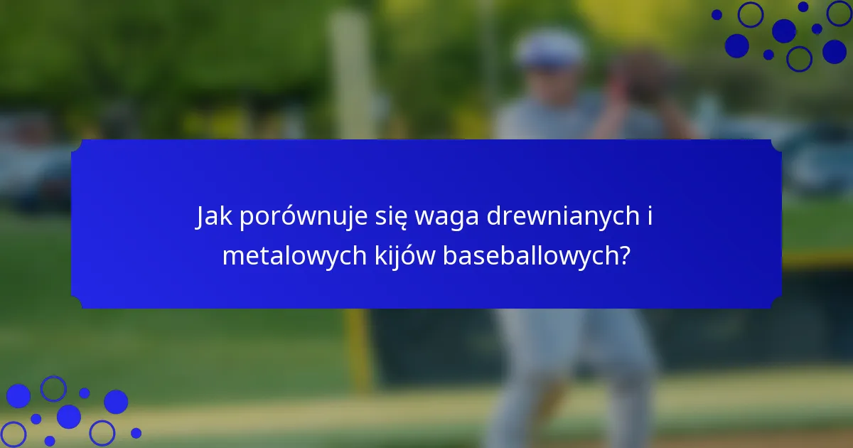 Jak porównuje się waga drewnianych i metalowych kijów baseballowych?