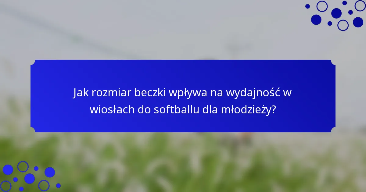 Jak rozmiar beczki wpływa na wydajność w wiosłach do softballu dla młodzieży?