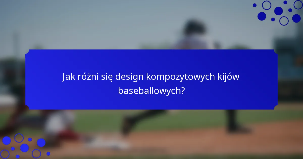 Jak różni się design kompozytowych kijów baseballowych?