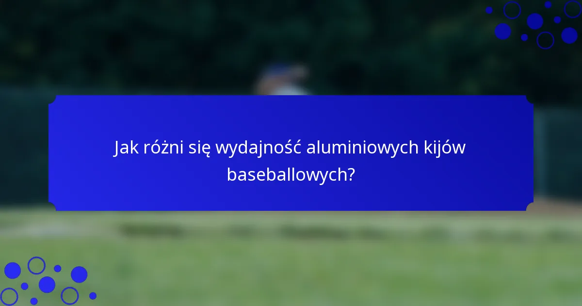 Jak różni się wydajność aluminiowych kijów baseballowych?