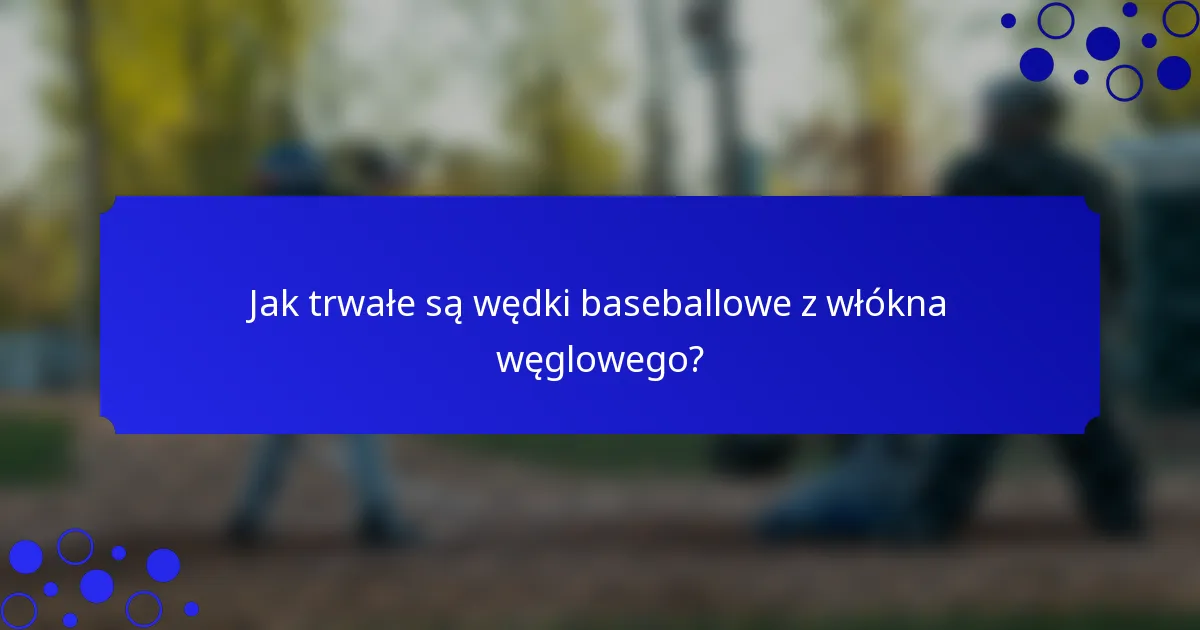 Jak trwałe są wędki baseballowe z włókna węglowego?