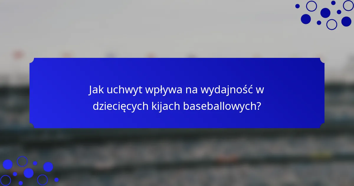 Jak uchwyt wpływa na wydajność w dziecięcych kijach baseballowych?