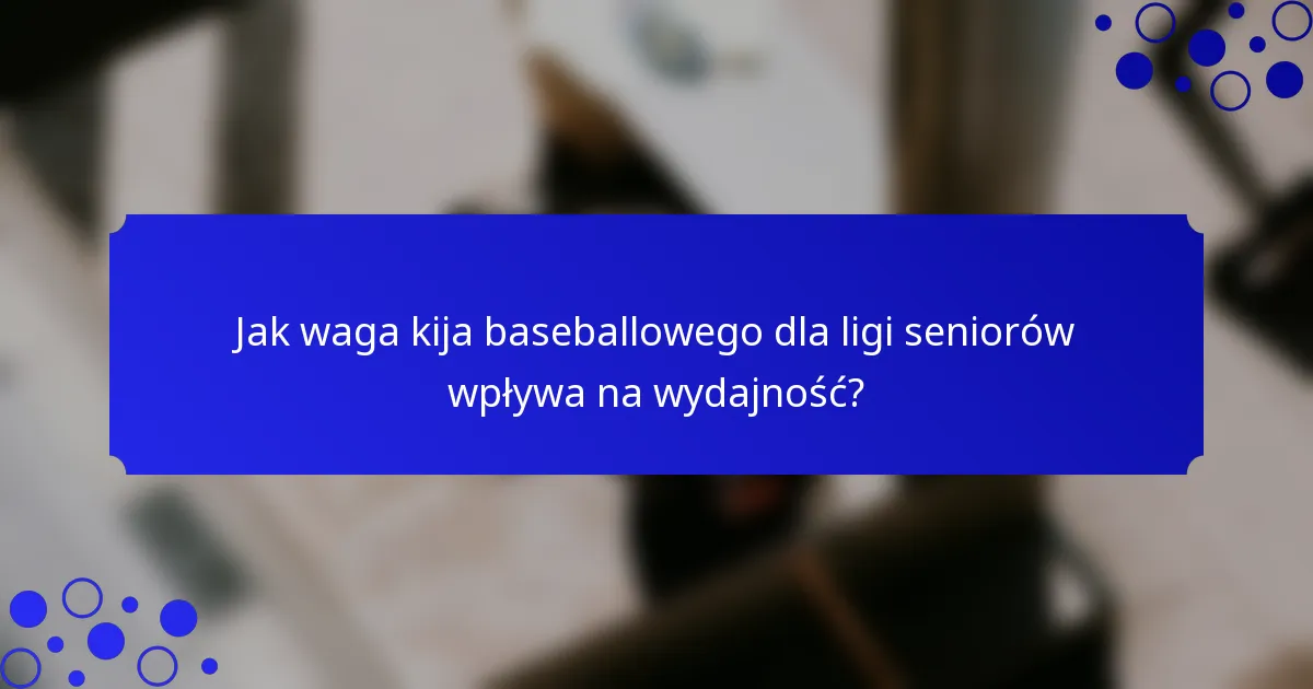 Jak waga kija baseballowego dla ligi seniorów wpływa na wydajność?