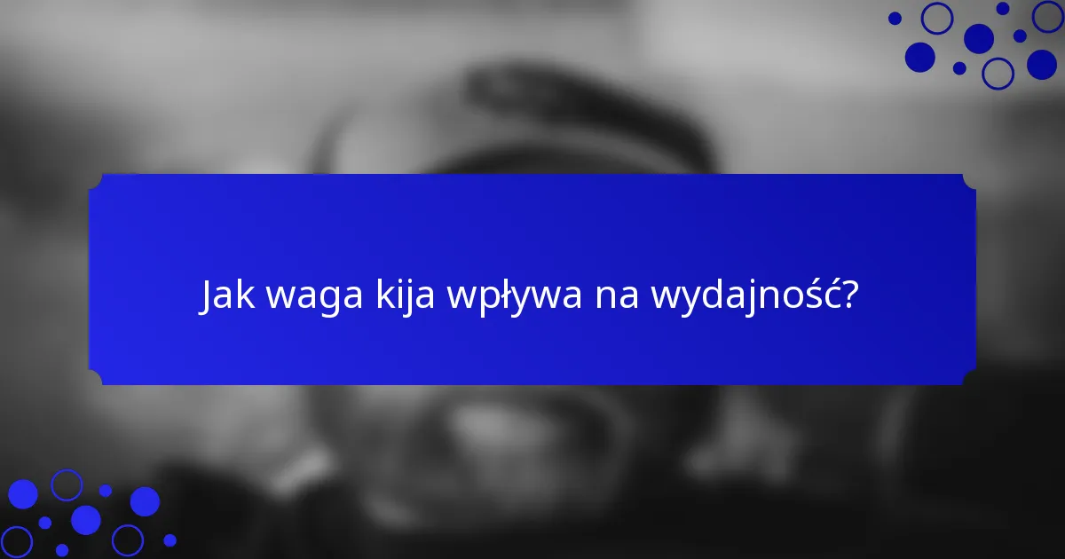 Jak waga kija wpływa na wydajność?