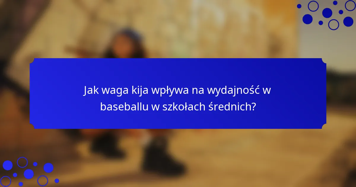 Jak waga kija wpływa na wydajność w baseballu w szkołach średnich?