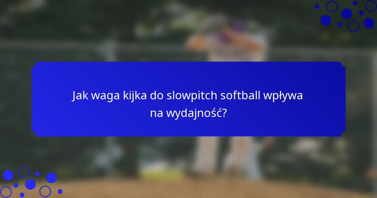 Jak waga kijka do slowpitch softball wpływa na wydajność?