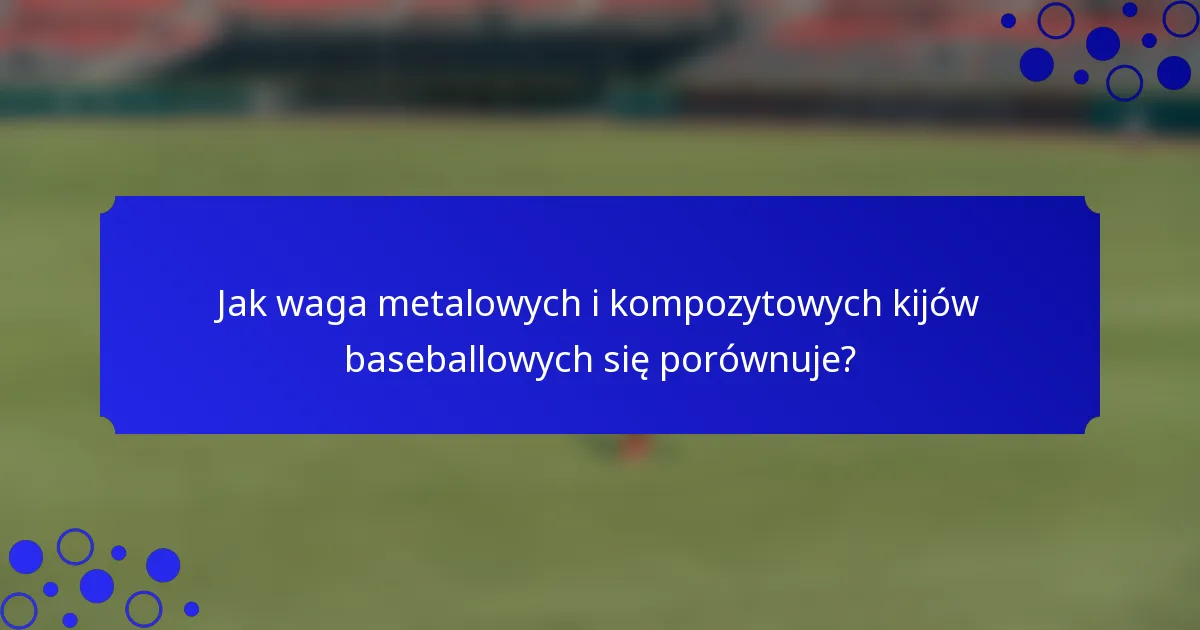 Jak waga metalowych i kompozytowych kijów baseballowych się porównuje?