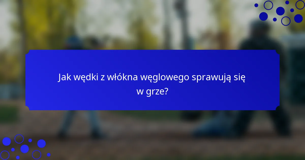 Jak wędki z włókna węglowego sprawują się w grze?