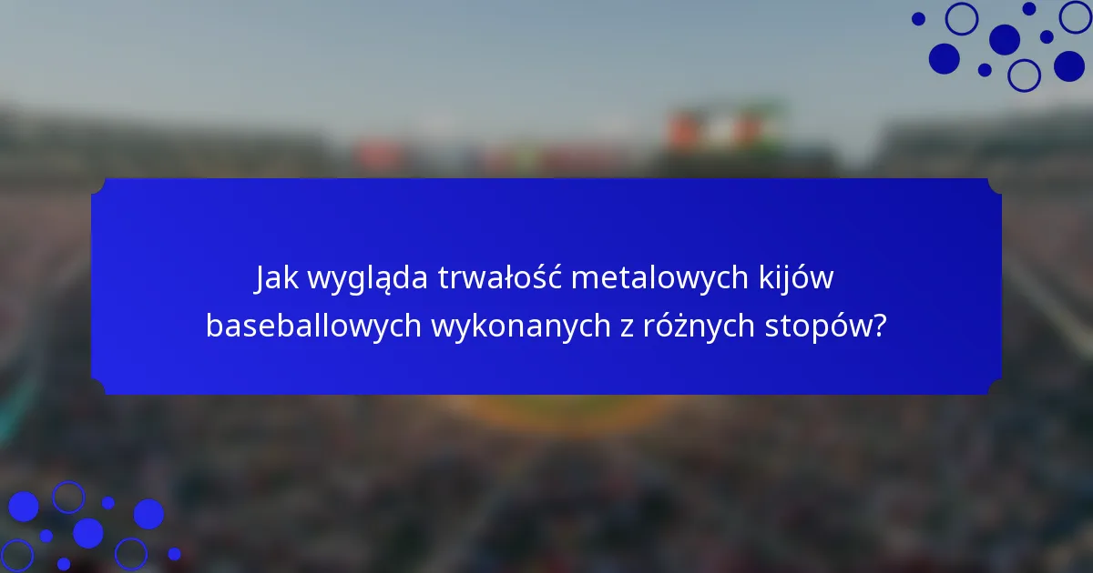 Jak wygląda trwałość metalowych kijów baseballowych wykonanych z różnych stopów?