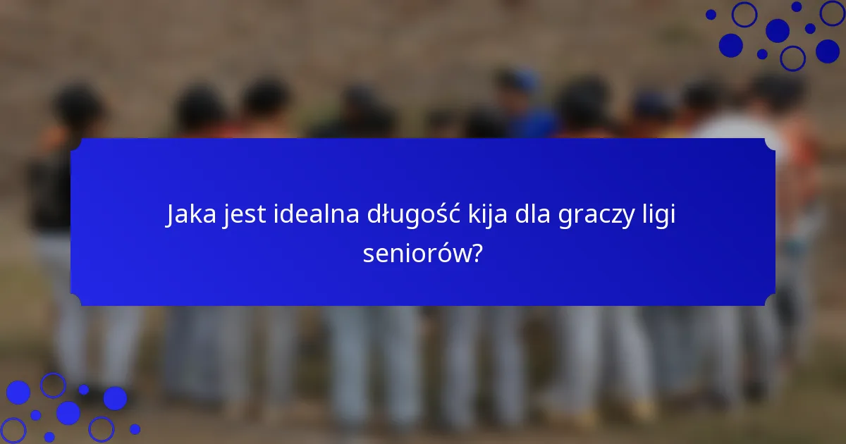 Jaka jest idealna długość kija dla graczy ligi seniorów?