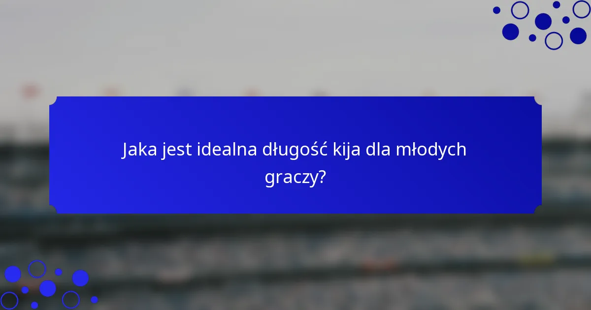 Jaka jest idealna długość kija dla młodych graczy?