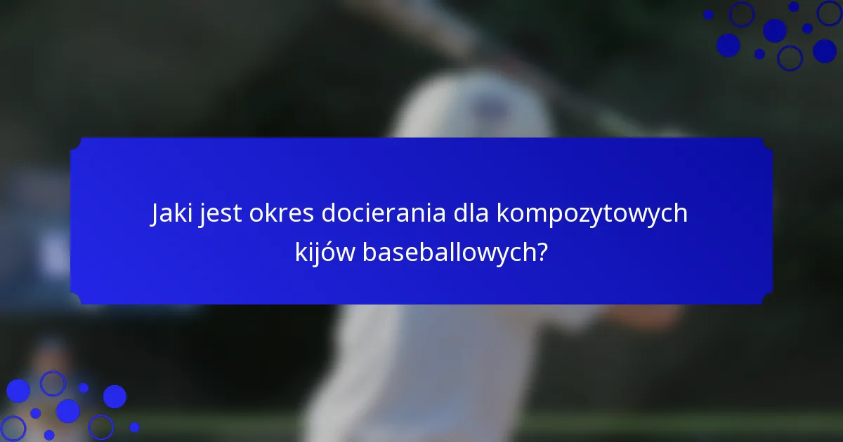 Jaki jest okres docierania dla kompozytowych kijów baseballowych?