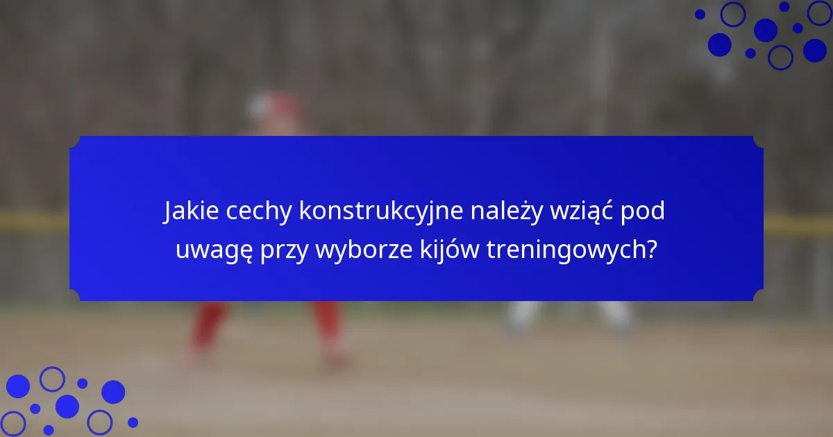 Jakie cechy konstrukcyjne należy wziąć pod uwagę przy wyborze kijów treningowych?