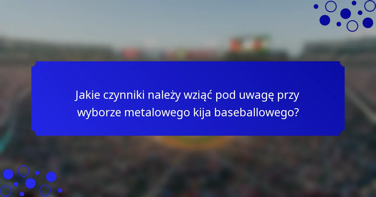 Jakie czynniki należy wziąć pod uwagę przy wyborze metalowego kija baseballowego?