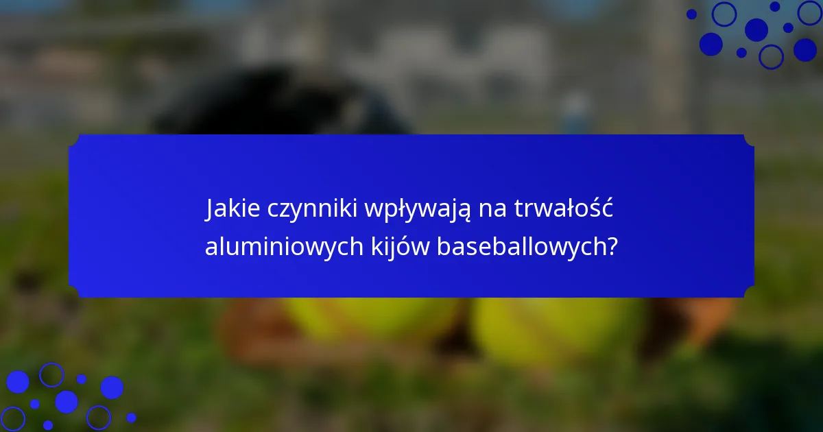 Jakie czynniki wpływają na trwałość aluminiowych kijów baseballowych?