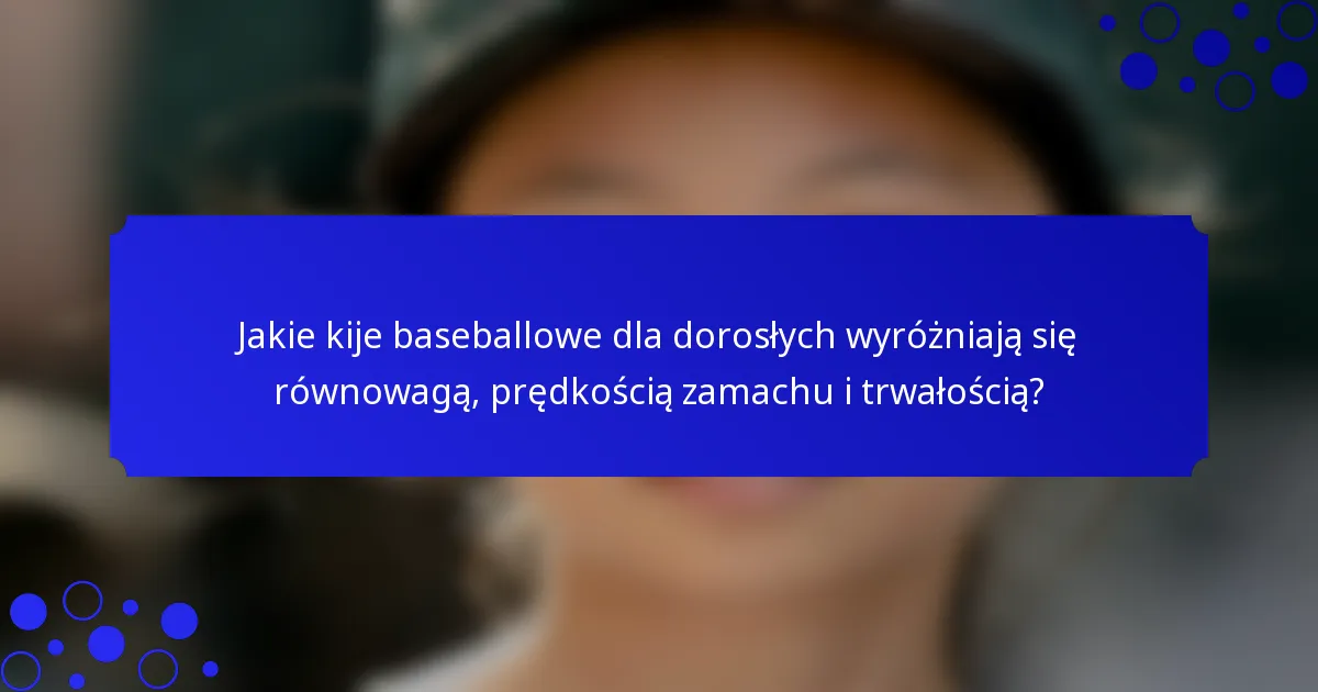 Jakie kije baseballowe dla dorosłych wyróżniają się równowagą, prędkością zamachu i trwałością?