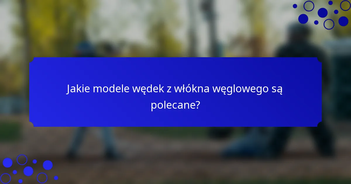 Jakie modele wędek z włókna węglowego są polecane?
