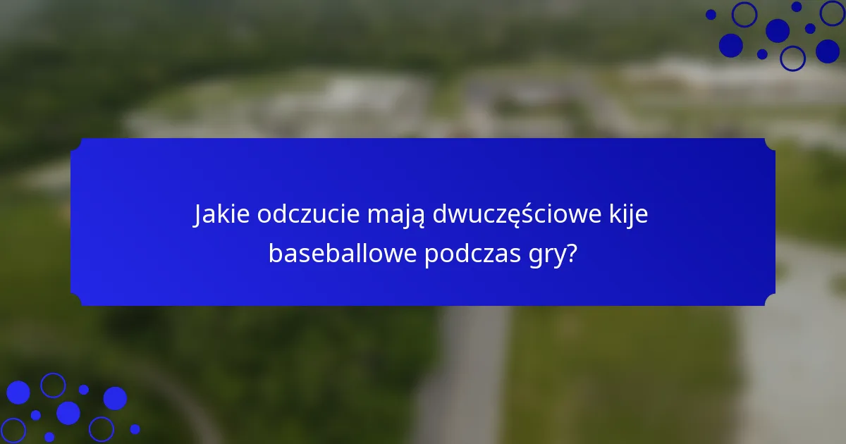 Jakie odczucie mają dwuczęściowe kije baseballowe podczas gry?