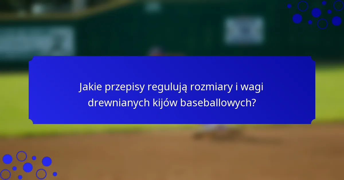 Jakie przepisy regulują rozmiary i wagi drewnianych kijów baseballowych?