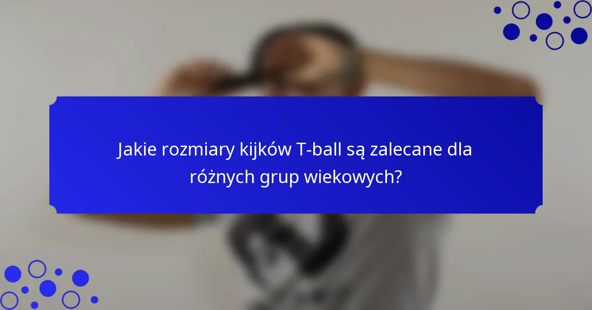 Jakie rozmiary kijków T-ball są zalecane dla różnych grup wiekowych?