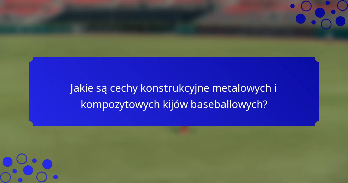 Jakie są cechy konstrukcyjne metalowych i kompozytowych kijów baseballowych?