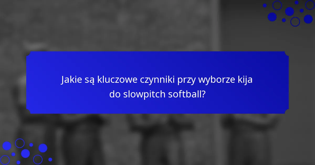 Jakie są kluczowe czynniki przy wyborze kija do slowpitch softball?