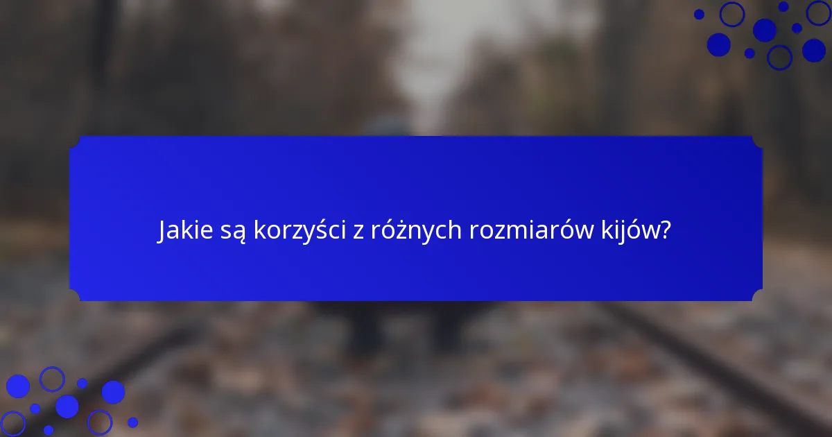 Jakie są korzyści z różnych rozmiarów kijów?