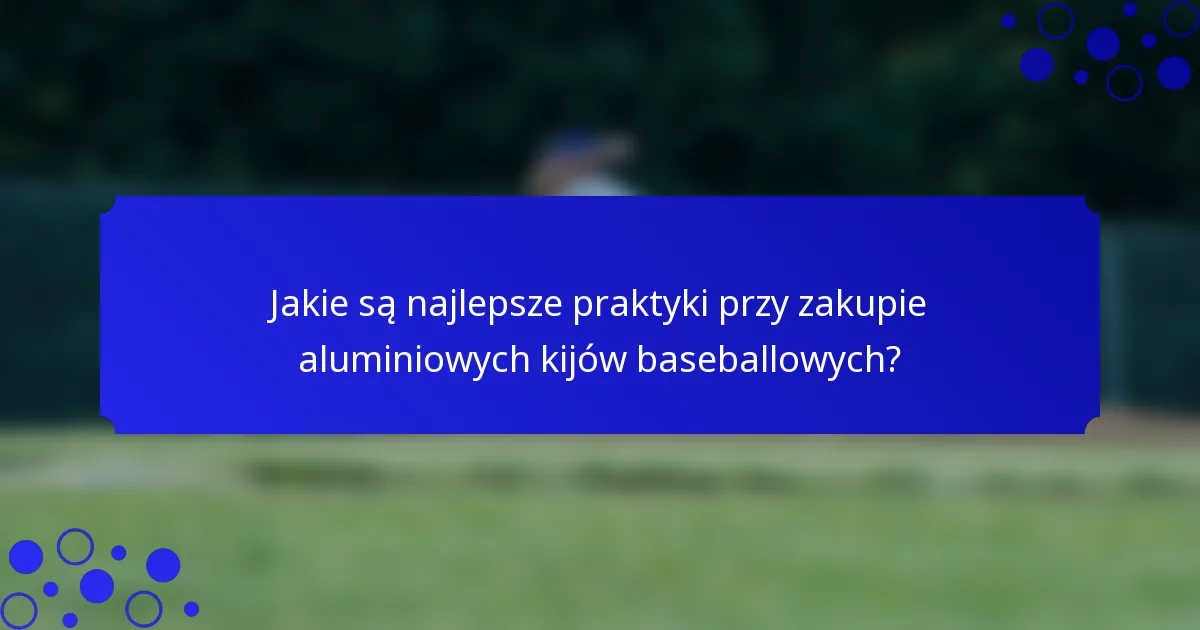 Jakie są najlepsze praktyki przy zakupie aluminiowych kijów baseballowych?