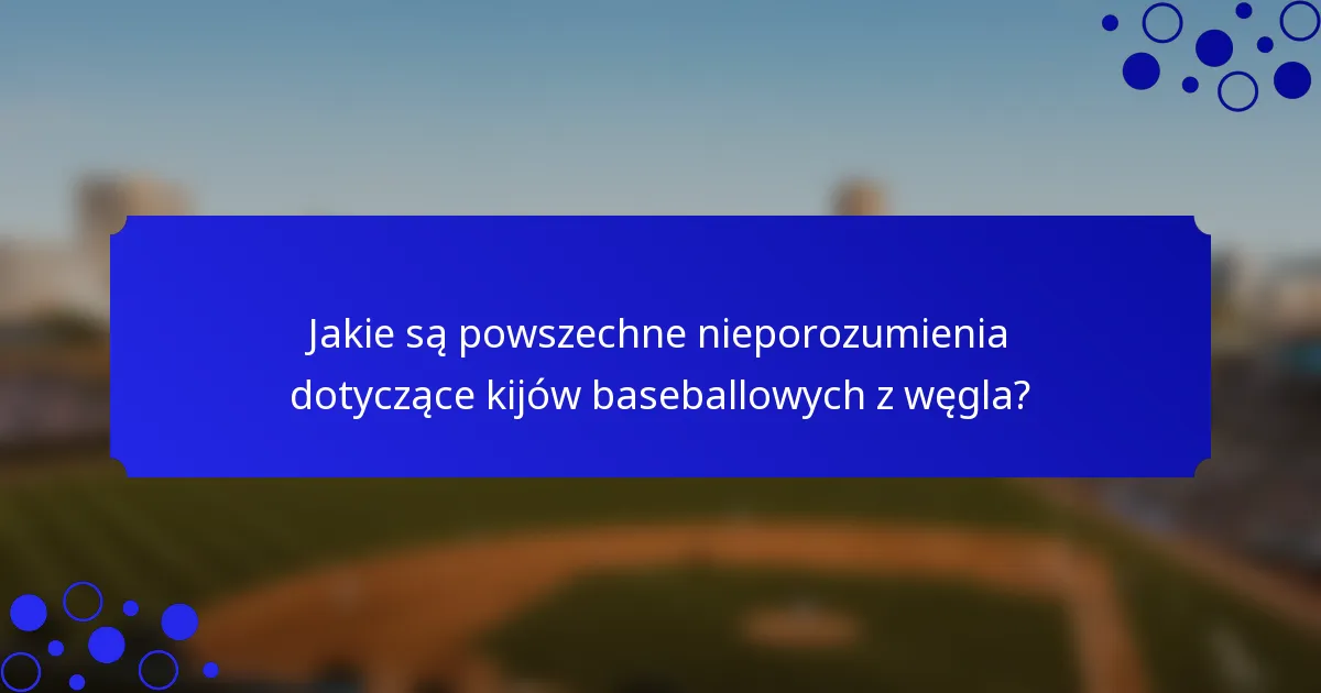 Jakie są powszechne nieporozumienia dotyczące kijów baseballowych z węgla?