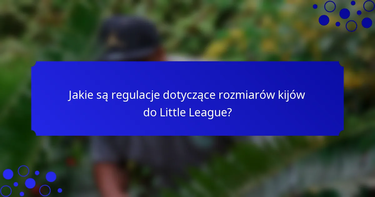 Jakie są regulacje dotyczące rozmiarów kijów do Little League?