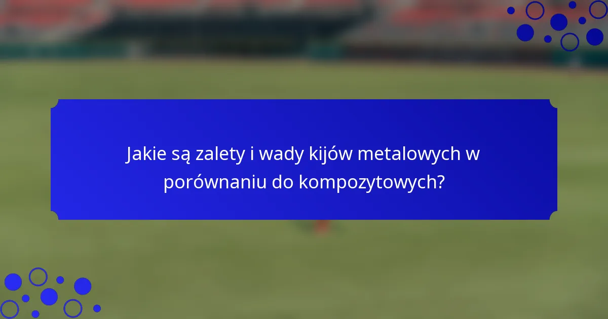 Jakie są zalety i wady kijów metalowych w porównaniu do kompozytowych?
