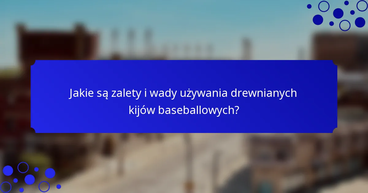 Jakie są zalety i wady używania drewnianych kijów baseballowych?