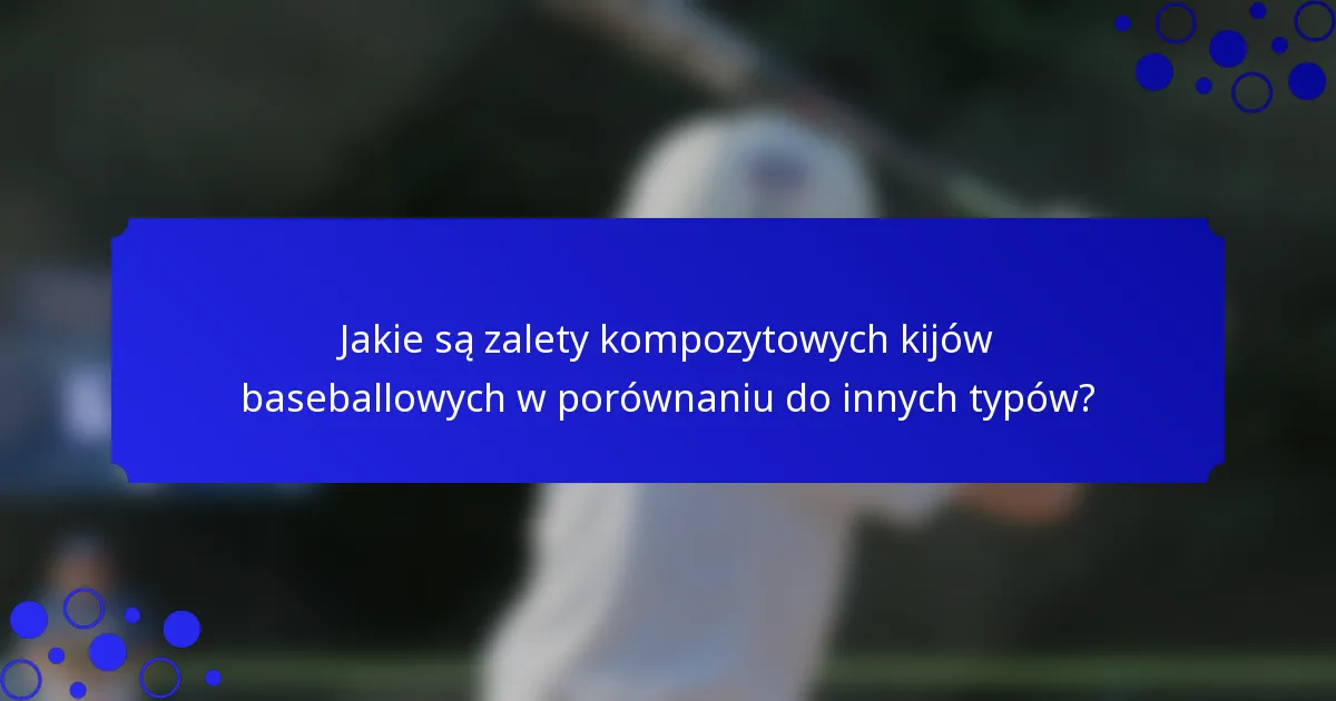 Jakie są zalety kompozytowych kijów baseballowych w porównaniu do innych typów?