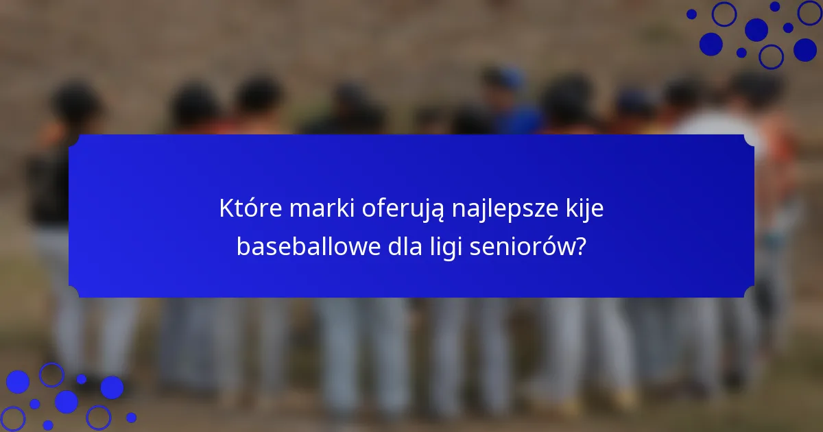 Które marki oferują najlepsze kije baseballowe dla ligi seniorów?